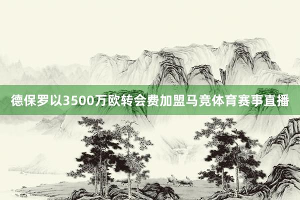 德保罗以3500万欧转会费加盟马竞体育赛事直播