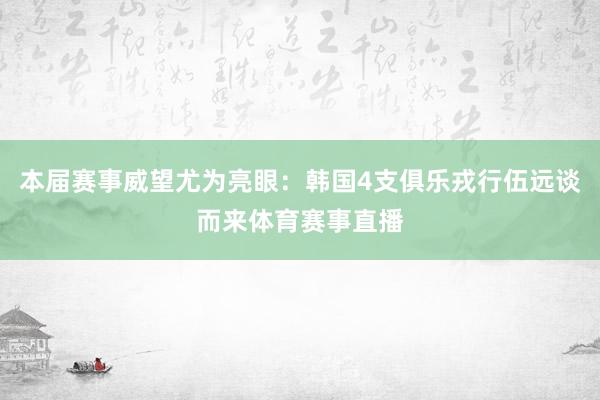 本届赛事威望尤为亮眼：韩国4支俱乐戎行伍远谈而来体育赛事直播