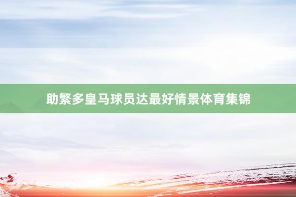 助繁多皇马球员达最好情景体育集锦
