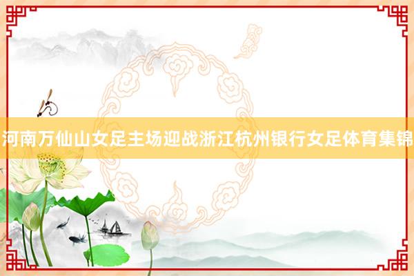 河南万仙山女足主场迎战浙江杭州银行女足体育集锦