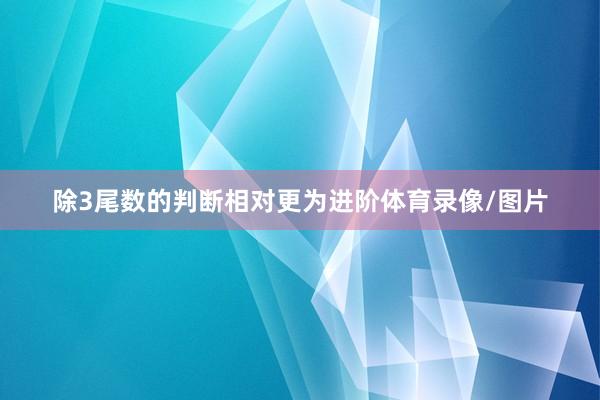 除3尾数的判断相对更为进阶体育录像/图片