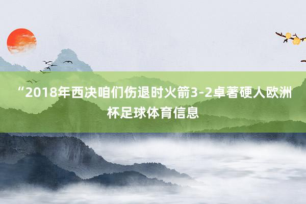 “2018年西决咱们伤退时火箭3-2卓著硬人欧洲杯足球体育信息