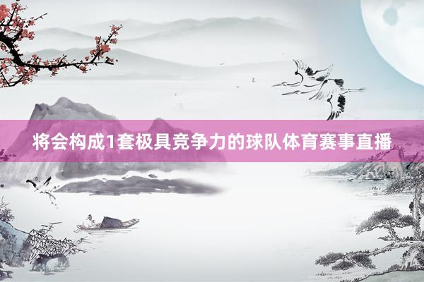 将会构成1套极具竞争力的球队体育赛事直播