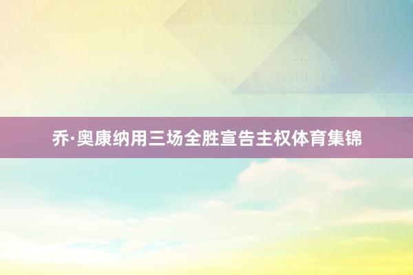 乔·奥康纳用三场全胜宣告主权体育集锦