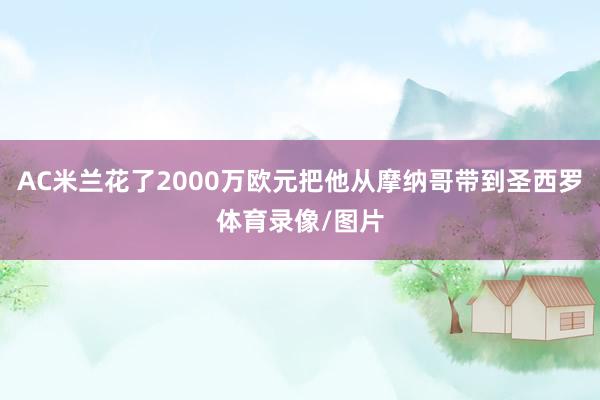 AC米兰花了2000万欧元把他从摩纳哥带到圣西罗体育录像/图片