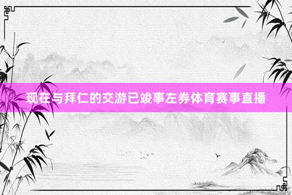 现在与拜仁的交游已竣事左券体育赛事直播