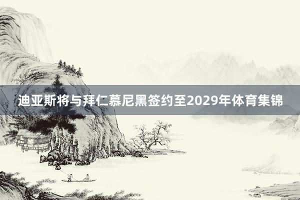 迪亚斯将与拜仁慕尼黑签约至2029年体育集锦
