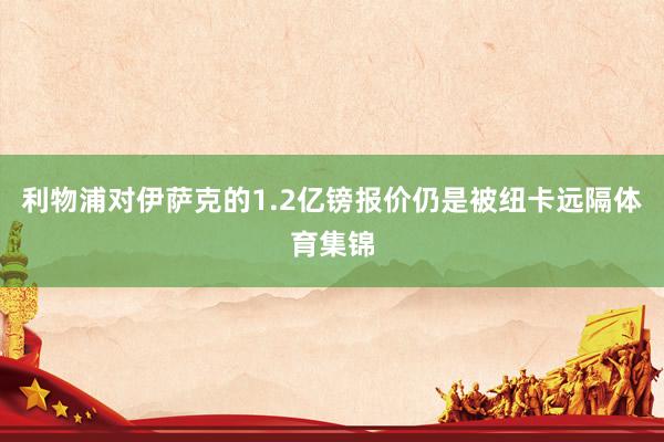 利物浦对伊萨克的1.2亿镑报价仍是被纽卡远隔体育集锦