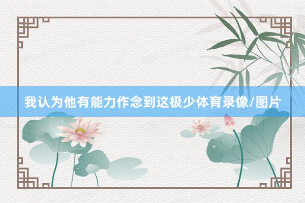 我认为他有能力作念到这极少体育录像/图片