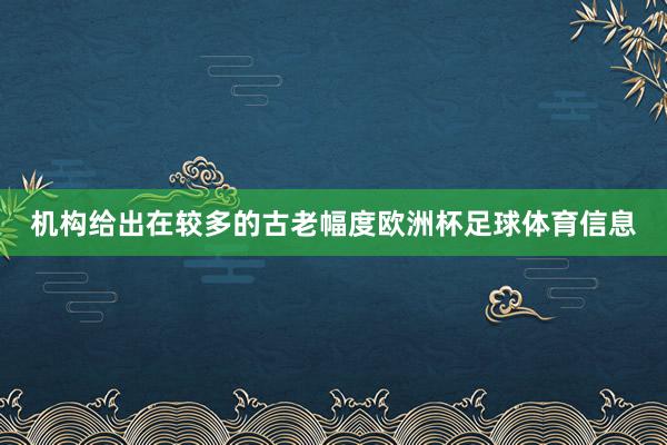 机构给出在较多的古老幅度欧洲杯足球体育信息