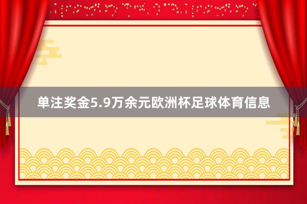 单注奖金5.9万余元欧洲杯足球体育信息