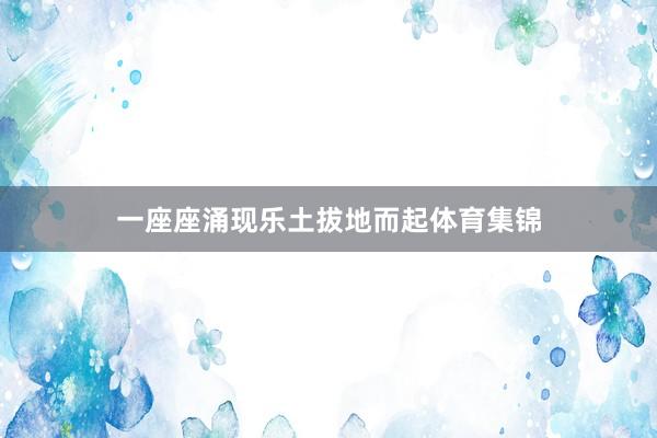 一座座涌现乐土拔地而起体育集锦