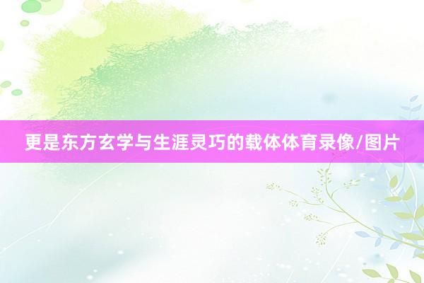 更是东方玄学与生涯灵巧的载体体育录像/图片