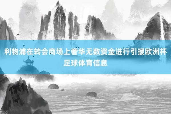 利物浦在转会商场上奢华无数资金进行引援欧洲杯足球体育信息