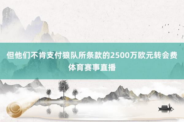 但他们不肯支付狼队所条款的2500万欧元转会费体育赛事直播
