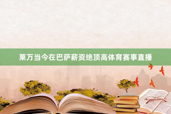 莱万当今在巴萨薪资绝顶高体育赛事直播
