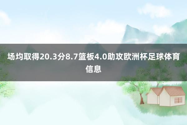 场均取得20.3分8.7篮板4.0助攻欧洲杯足球体育信息