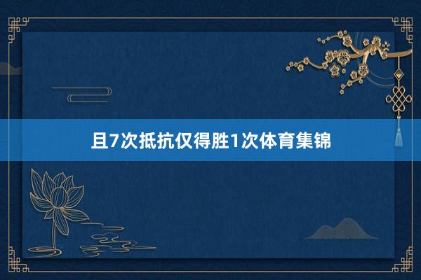 且7次抵抗仅得胜1次体育集锦