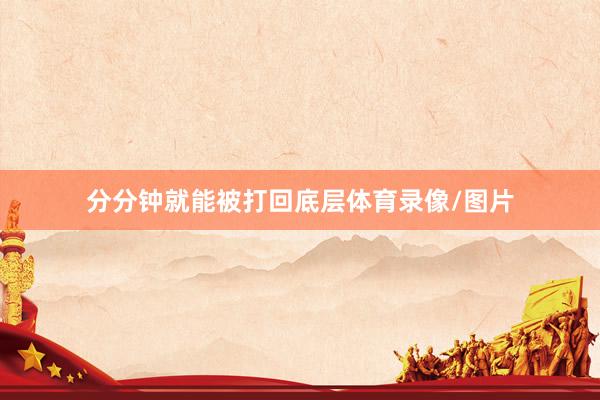 分分钟就能被打回底层体育录像/图片