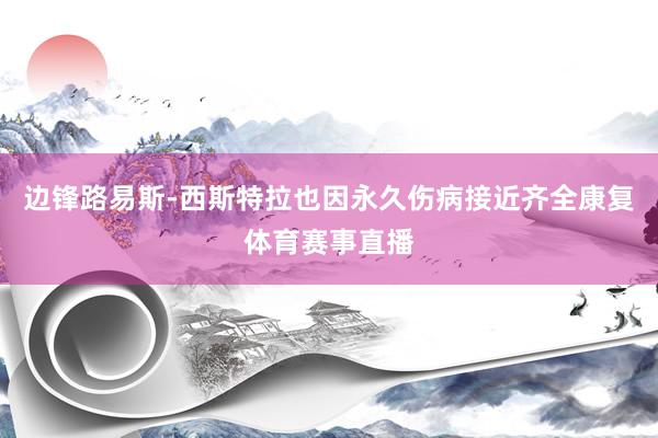 边锋路易斯-西斯特拉也因永久伤病接近齐全康复体育赛事直播