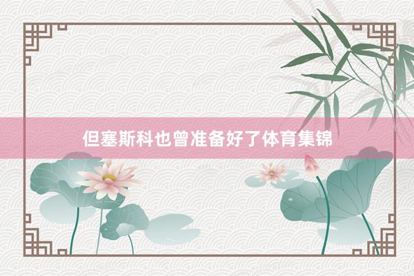 但塞斯科也曾准备好了体育集锦