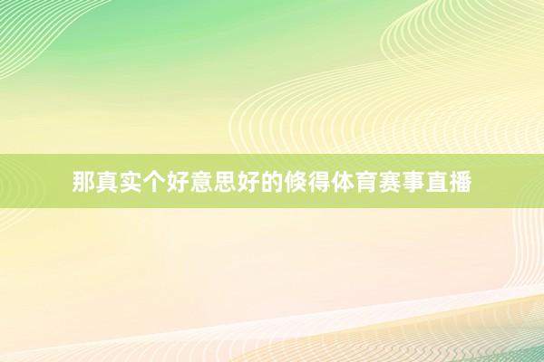 那真实个好意思好的倏得体育赛事直播
