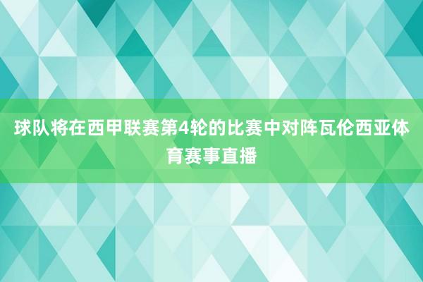 球队将在西甲联赛第4轮的比赛中对阵瓦伦西亚体育赛事直播