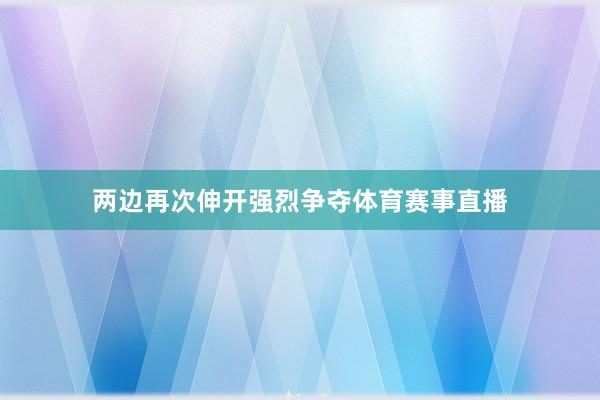 两边再次伸开强烈争夺体育赛事直播
