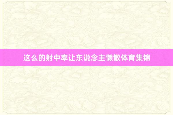 这么的射中率让东说念主懒散体育集锦