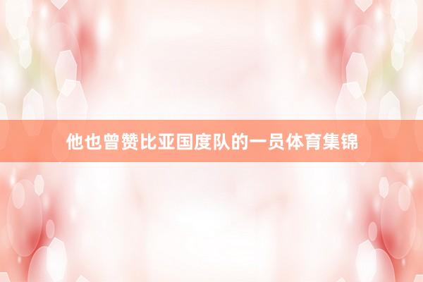 他也曾赞比亚国度队的一员体育集锦