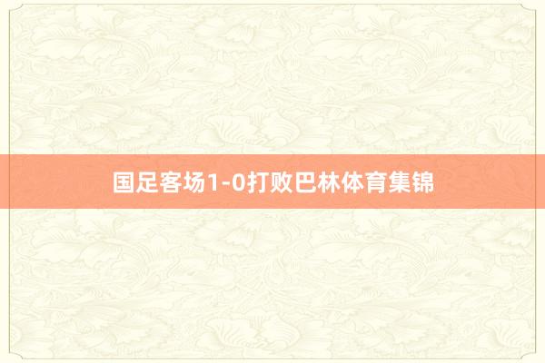 国足客场1-0打败巴林体育集锦