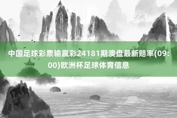 中国足球彩票输赢彩24181期澳盘最新赔率(09:00)欧洲杯足球体育信息