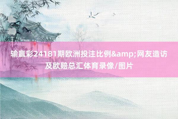 输赢彩24181期欧洲投注比例&网友造访及欧赔总汇体育录像/图片