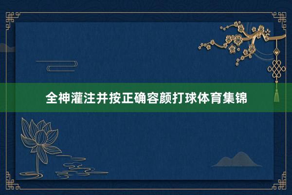 全神灌注并按正确容颜打球体育集锦