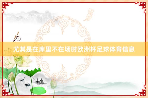 尤其是在库里不在场时欧洲杯足球体育信息