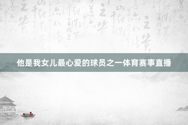 他是我女儿最心爱的球员之一体育赛事直播