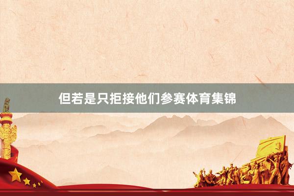 但若是只拒接他们参赛体育集锦