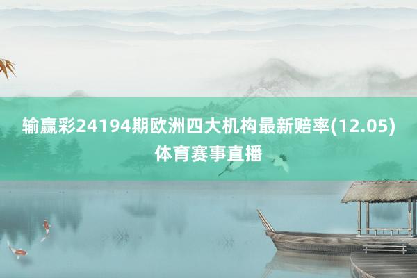 输赢彩24194期欧洲四大机构最新赔率(12.05)体育赛事直播