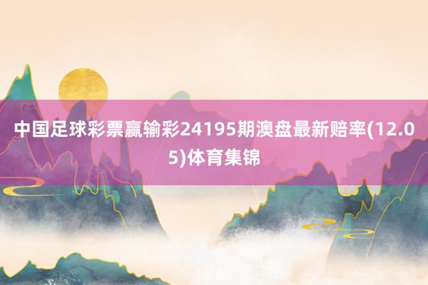 中国足球彩票赢输彩24195期澳盘最新赔率(12.05)体育集锦