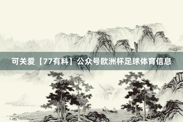 可关爱【77有料】公众号欧洲杯足球体育信息