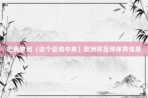 把我放到（这个征询中来）欧洲杯足球体育信息