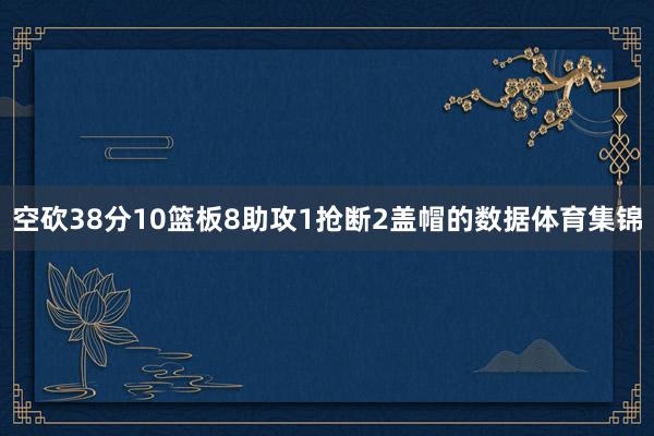空砍38分10篮板8助攻1抢断2盖帽的数据体育集锦