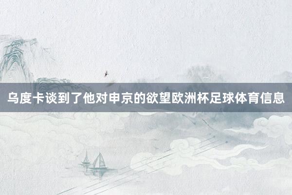乌度卡谈到了他对申京的欲望欧洲杯足球体育信息