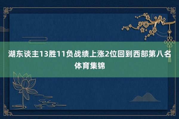 湖东谈主13胜11负战绩上涨2位回到西部第八名体育集锦