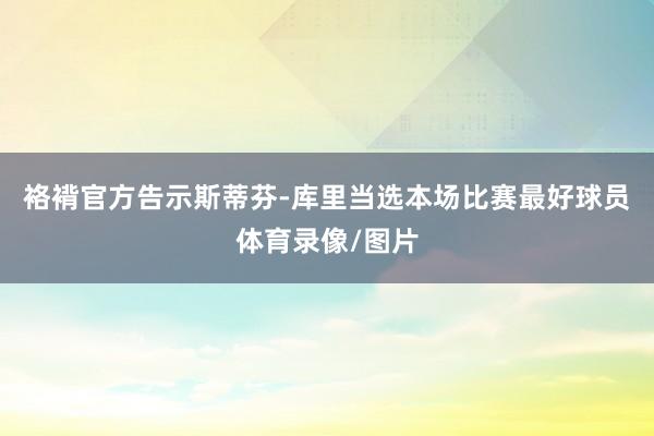 袼褙官方告示斯蒂芬-库里当选本场比赛最好球员体育录像/图片