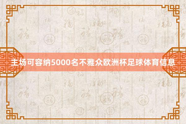 主场可容纳5000名不雅众欧洲杯足球体育信息