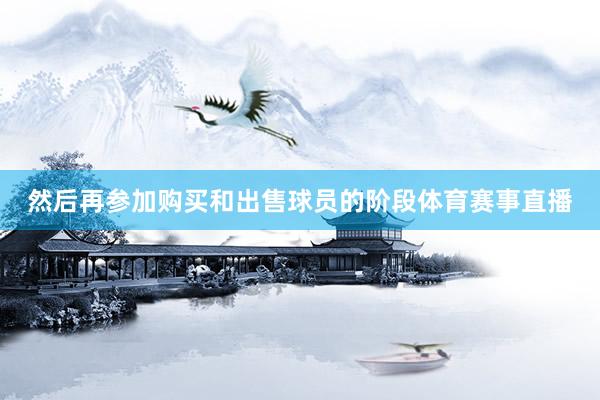 然后再参加购买和出售球员的阶段体育赛事直播