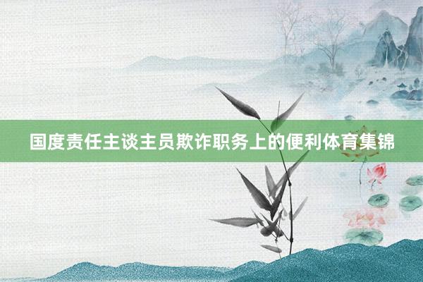 国度责任主谈主员欺诈职务上的便利体育集锦