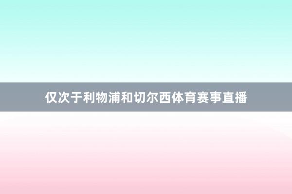 仅次于利物浦和切尔西体育赛事直播
