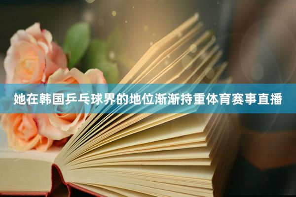 她在韩国乒乓球界的地位渐渐持重体育赛事直播